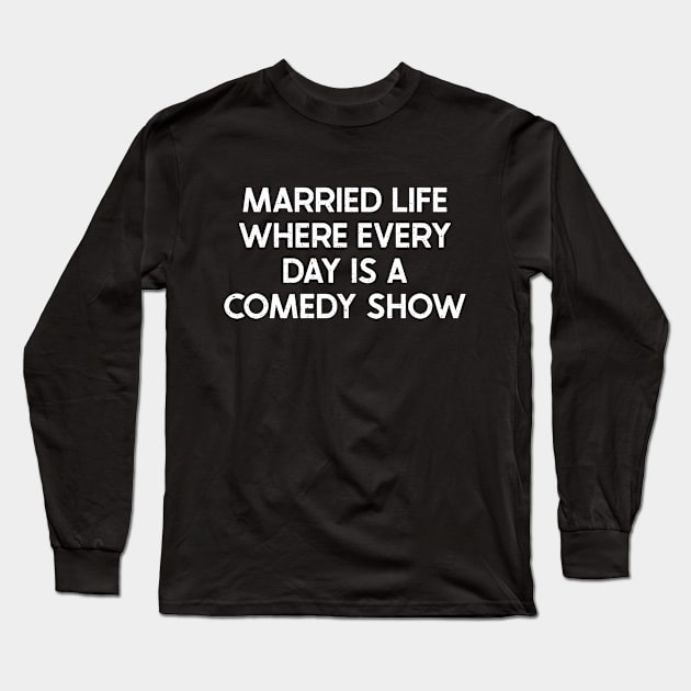 Married Life Where Every Day Is a Comedy Show Long Sleeve T-Shirt by trendynoize